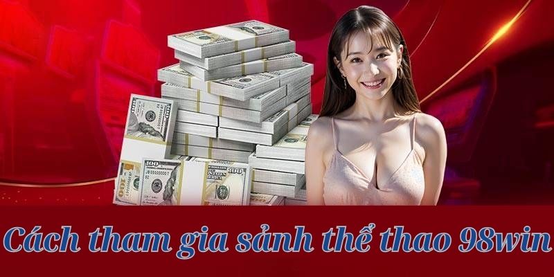 Hướng dẫn cách tham gia giải trí tại 98WIN cho người mới